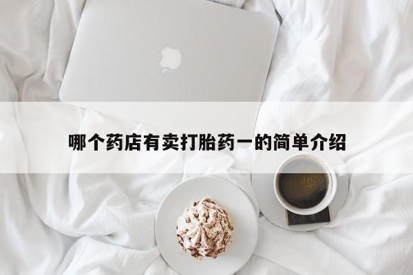 堕胎药怎么购买哪个药店有卖打胎药一的简单介绍
