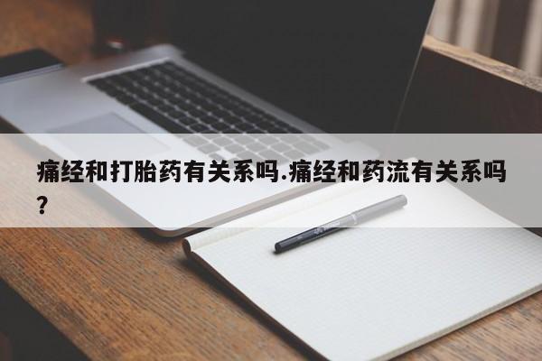 堕胎药怎么购买痛经和打胎药有关系吗.痛经和药流有关系吗?