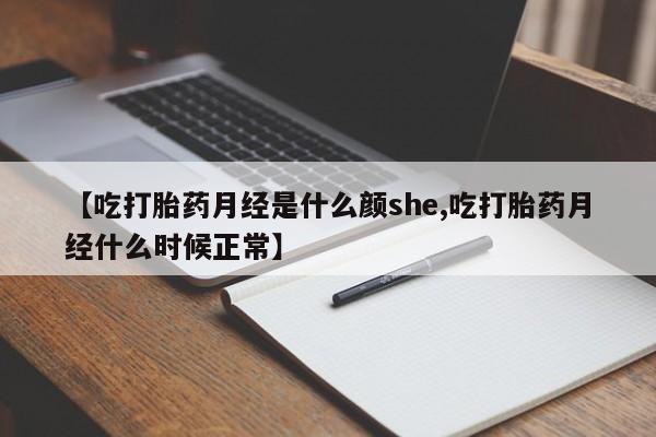 堕胎药怎么购买【吃打胎药月经是什么颜she,吃打胎药月经什么时候正常】