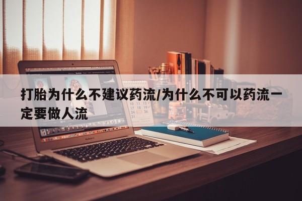 堕胎药怎么购买打胎为什么不建议药流/为什么不可以药流一定要做人流