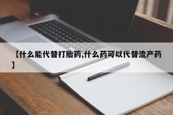 堕胎药怎么购买【什么能代替打胎药,什么药可以代替流产药】
