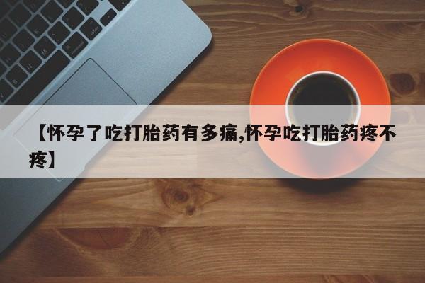 堕胎药怎么购买【怀孕了吃打胎药有多痛,怀孕吃打胎药疼不疼】