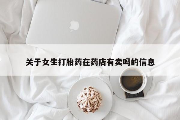 堕胎药怎么购买关于女生打胎药在药店有卖吗的信息