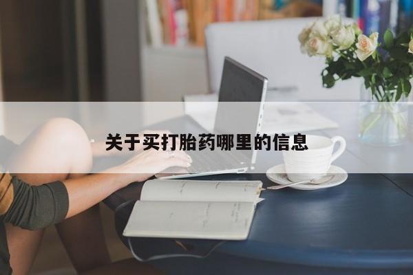 堕胎药怎么购买关于买打胎药哪里的信息