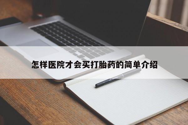 堕胎药怎么购买怎样医院才会买打胎药的简单介绍